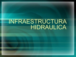 INFRAESTRUCTURA
HIDRAULICA
 