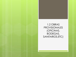 1.2 OBRAS
PROVISIONALES
  (OFICINAS,
  BODEGAS,
SANITARIOS,ETC)
 