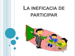 LA INEFICACIA DE
PARTICIPAR
 