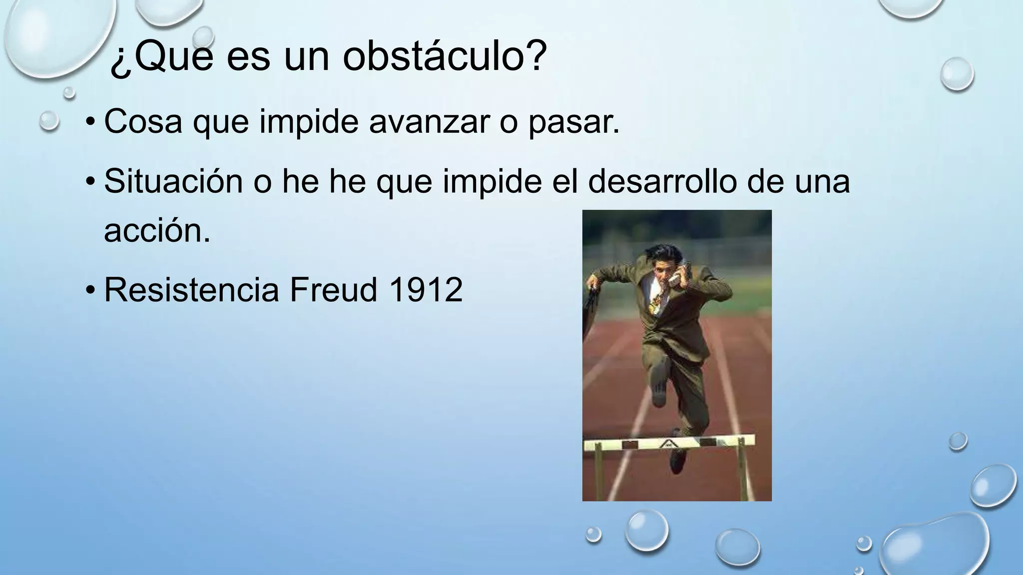 ¿Que es un obstáculo?
• Cosa que impide avanzar o pasar.
• Situación o he he que impide el desarrollo de una
acción.
• Resistencia Freud 1912
 