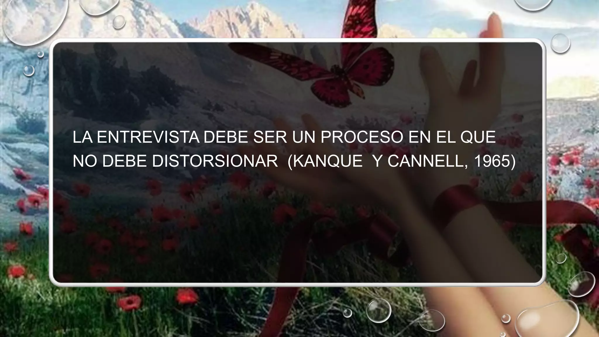 LA ENTREVISTA DEBE SER UN PROCESO EN EL QUE
NO DEBE DISTORSIONAR (KANQUE Y CANNELL, 1965)
 