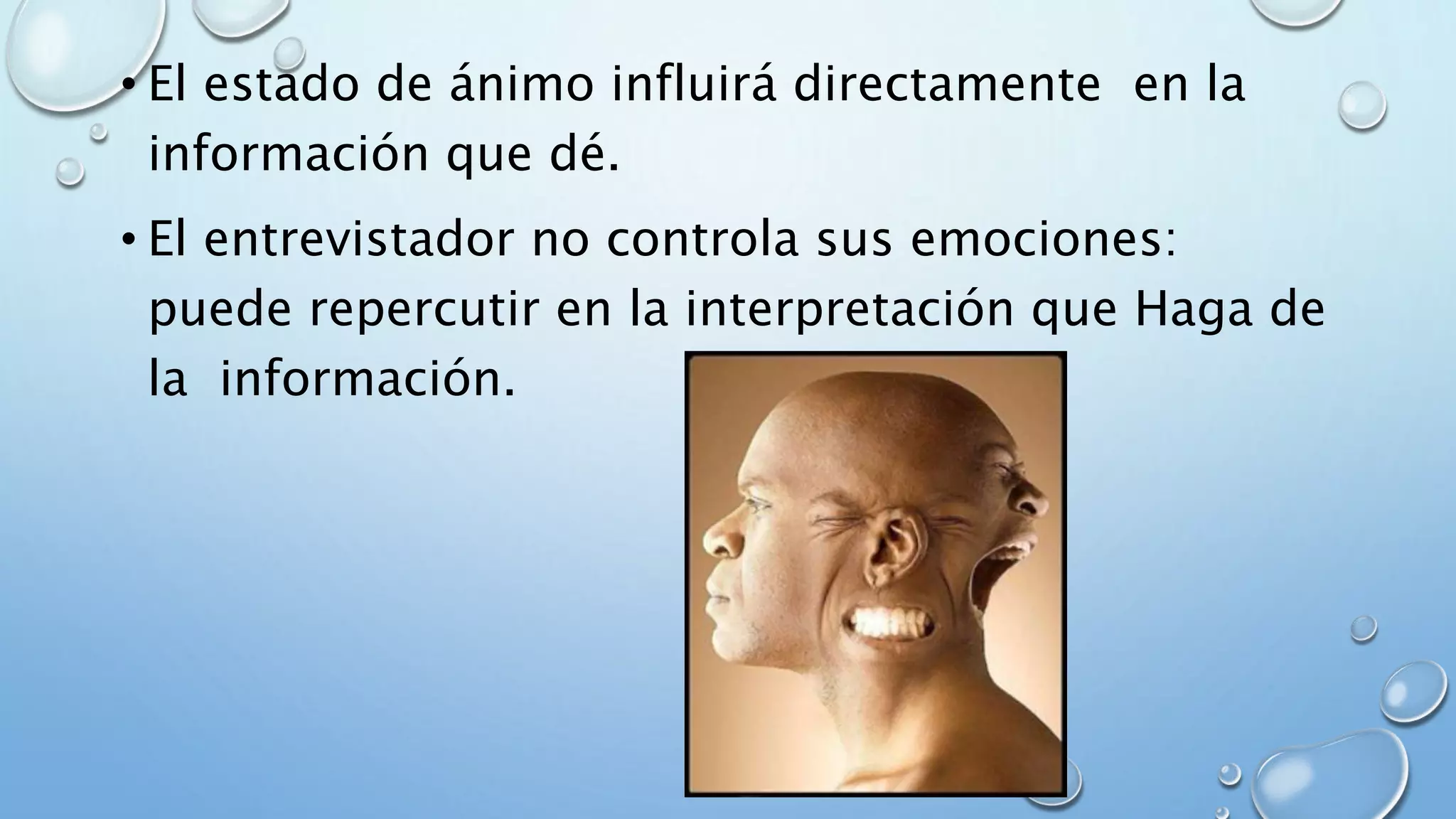 • El estado de ánimo influirá directamente en la
información que dé.
• El entrevistador no controla sus emociones:
puede repercutir en la interpretación que Haga de
la información.
 