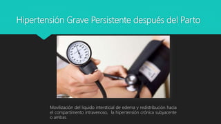 Hipertensión Grave Persistente después del Parto
Movilización del liquido intersticial de edema y redistribución hacia
el compartimento intravenoso, la hipertensión crónica subyacente
o ambas.
 