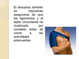 El descanso también
es importante
asegurarse de que
los ligamentos y el
tejido circundante ha
cicatrizado por
completo antes de
volver a las
actividades
extenuantes.
 
