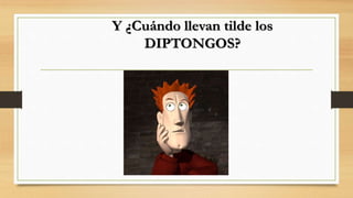 Y ¿Cuándo llevan tilde los
DIPTONGOS?
 