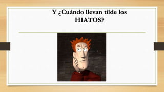 Y ¿Cuándo llevan tilde los
HIATOS?
 