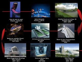 Estación de Bomberos Vitra  1990 El Pico de Hong Kong China  1983  la Opera de Cardiff País de Gales 1994 Restaurante Moonsoon (Interior) Sapporo, Japón   1989 Centro Rosenthal de Arte Contemporáneo Cincinnati, EE. UU  1997 Formación de Tierra uno (LF One) Weil am Rhein, Alemania  1996 MAXXI Roma, Italia 1998 Puente Sheikh Zayed,  Abu Dabi 1997 Ampliación del Museo Reina Sofía y  Museo Colección Real Madrid, España. 1999 Ballet Metápolis Francia y  EE.UU.   2000 Pabellón Puente en la Expo '08 Zaragoza, España  2005 - 2008 El Centro De Artes Escénicas Abu Dhabi  2007 Museo de Arte Contemporáneo Cagliari, Italia. 2006  Museo  Guggenheim Hermitage  Vilna, Lituania 2007 - 2011 Mobile Art, pabellón Chanel, Nueva York, EE. UU.  2007-2008 Torre de Oficinas Opus, Dubai 2007-2020 Cairo Expo City Cairo, Egipto 2009 - 2011 Pista de salto de esquí  Bergisel,  Innsbruck 1999 