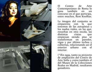 El Centro de Arte Contemporáneo de Roma lo gana también en un concurso en el que participa, entre muchos, Rem Koolhas.  La imagen del conjunto se emparenta con la que tenemos de las autopistas y los nudos viales, en las que, resueltas en otra escala, las distintas cintas que empiezan siendo piso se transforman en paredes, vigas y por último techos y cubiertas, relacionando así el exterior urbano con el interior.  (*)En 1999, tanto su proyecto de ampliación del Centro de Arte Sofía y como también el del Museo de la Colecciones Reales en Madrid, resultaron ganadores. 