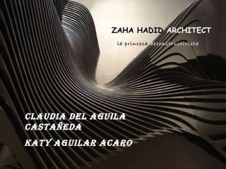 ZAHA HADID  ARCHITECT Claudia Del Aguila Castañeda Katy Aguilar Acaro la princesa  deconstructivista  