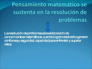 La resolución de problemas es la elaboración de conocimientos matemáticos, cuando logran resolverlo generan confianza y seguridad, capacidad para enfrentar y superar retos. 