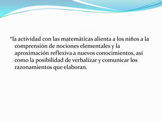 Manipulación de objetos como apoyo al razonamiento, los niños son quienes deciden cómo van a usarlo, ¿Cómo podemos saber…? ¿Cómo hacemos para armar…? Cuantos… hay en…? Etc.