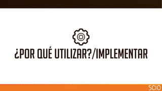 ¿Por qué utilizar?/implementar
 