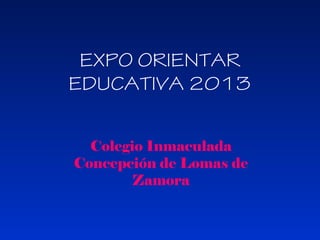 EXPO ORIENTAR
EDUCATIVA 2013
Colegio Inmaculada
Concepción de Lomas de
Zamora

 