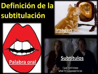 Definición de la
subtitulación
                   Imagen




                    Subtítulos
  Palabra oral
 