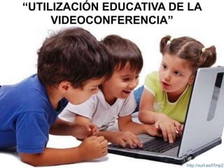 “UTILIZACIÓN EDUCATIVA DE LA
VIDEOCONFERENCIA”

•

http://xurl.es/l7mp2

 