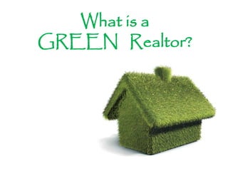 What is a
GREEN Realtor?
 