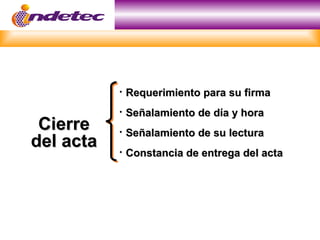    Requerimiento para su firma
              Señalamiento de día y hora
 Cierre       Señalamiento de su lectura
del acta      Constancia de entrega del acta
 