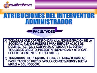 FACULTADES

A) TODAS LAS QUE CORRESPONDAN A LA ADMINISTRACIÓN DE LA
   SOCIEDAD; PLENOS PODERES PARA EJERCER ACTOS DE
   DOMINIO, PLEITOS Y COBRANZA, OTORGAR Y SUSCRIBIR
   TITULOS DE CRÉDITO, PRESENTAR DENUNCIAS Y OTORGAR
   PODERES GENERALES O ESPECIALES.
B) TRATANDOSE DE PERSONAS FISICAS, TENDRÁ TODAS LAS
   FACULTADES DE DUEÑO PARA LA CONSERVACIÓN Y BUENA
   MARCHA DEL NEGOCIO.
 