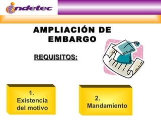 AMPLIACIÓN DE
       EMBARGO

     REQUISITOS:




    1.
Existencia           2.
del motivo         Mandamiento
 