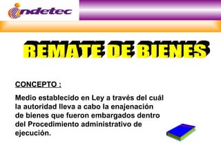CONCEPTO :
Medio establecido en Ley a través del cuál
la autoridad lleva a cabo la enajenación
de bienes que fueron embargados dentro
del Procedimiento administrativo de
ejecución.
 