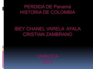 PERDIDA DE Panamá
HISTORIA DE COLOMBIA
IBEY CHANEL VARELA AYALA
CRISTIAN ZAMBRANO
UNINCCA
2014
 