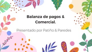 Balanza de pagos &
Comercial.
Presentado por Patiño & Paredes
 