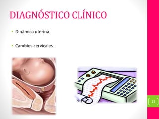 DIAGNÓSTICO CLÍNICO
• Dinámica uterina
• Cambios cervicales
13
 