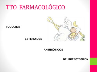 TOCOLISIS
ESTEROIDES
ANTIBIÓTICOS
NEUROPROTECCIÓN
TTO FARMACOLÓGICO
 