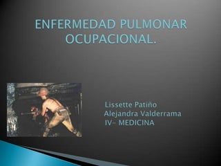 ENFERMEDAD PULMONAR OCUPACIONAL.                 Lissette Patiño                           Alejandra Valderrama                IV- MEDICINA 