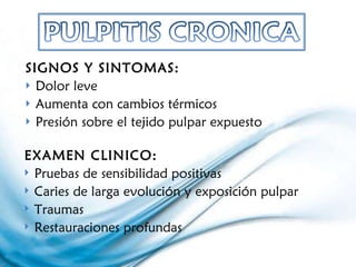 SIGNOS Y SINTOMAS: Dolor leve Aumenta con cambios térmicos Presión sobre el tejido pulpar expuesto EXAMEN CLINICO: Pruebas de sensibilidad positivas Caries de larga evolución y exposición pulpar Traumas Restauraciones profundas 