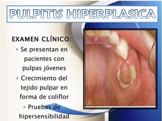 EXAMEN CLÍNICO: Se presentan en pacientes con pulpas jóvenes Crecimiento del tejido pulpar en forma de coliflor Pruebas de hipersensibilidad positivas 
