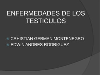 ENFERMEDADES DE LOS TESTICULOS CRHISTIAN GERMAN MONTENEGRO EDWIN ANDRES RODRIGUEZ 