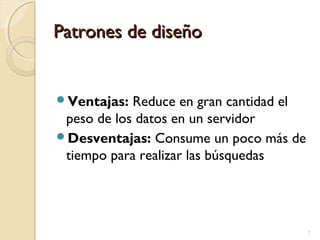 Patrones de diseño

Ventajas: Reduce

en gran cantidad el
peso de los datos en un servidor
Desventajas: Consume un poco más de
tiempo para realizar las búsquedas

7

 