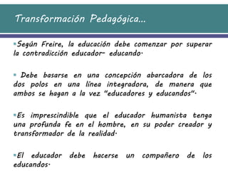 Transformación Pedagógica…

Según Freire, la educación debe comenzar por superar
la contradicción educador- educando.

 ...