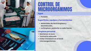 Potable
CONTROL DE
MICROORGANIMOS
Agua
Superficies, equipos y herramientas
Materiales de fácil limpieza y
desinfección.
La limpieza posterior a cada faena.
Limpieza personal
Mantener el aseo
Vestuario adecado
Evitar introducir en el local
microorganismos.
 