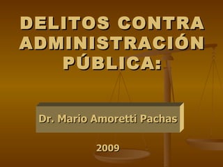 DELITOS CONTRA ADMINISTRACIÓN PÚBLICA: Dr. Mario Amoretti Pachas 2009 