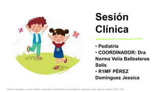 Sesión
Clínica
• Pediatría
• COORDINADOR: Dra
Norma Velia Ballesteros
Solís
• R1MF PÉREZ
Domínguez Jessica
Ventosa rosquelles p, luaces cubells c. diagnóstico y tratamiento de la laringitis en urgencias. protoc diagn ter pediatr. 2020;1:75-8
 