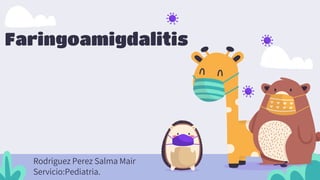 Faringoamigdalitis
Rodriguez Perez Salma Mair
Servicio:Pediatria.
 