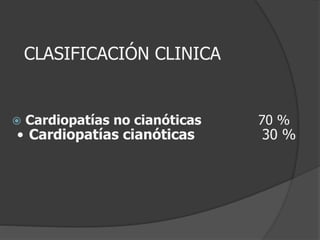 CLASIFICACIÓN CLINICA
 Cardiopatías no cianóticas 70 %
• Cardiopatías cianóticas 30 %
 
