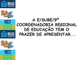 A E/SUBE/9ª  COORDENADORIA REGIONAL DE EDUCAÇÃO TEM O PRAZER DE APRESENTAR... 