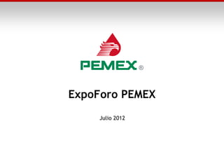 ExpoForo PEMEX
Julio 2012
 