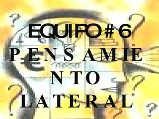 EQUIPO # 6 PENSAMIENTO LATERAL 