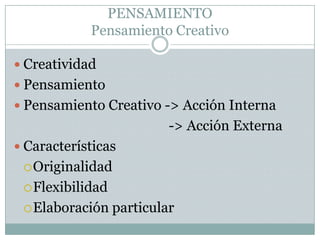 PENSAMIENTOPensamiento CreativoCreatividadPensamientoPensamientoCreativo -> AcciónInterna                                             -> AcciónExternaCaracterísticasOriginalidadFlexibilidadElaboración particular