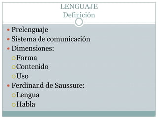 LENGUAJEDefiniciónPrelenguajeSistema de comunicaciónDimensiones:FormaContenidoUsoFerdinand de Saussure:LenguaHabla
