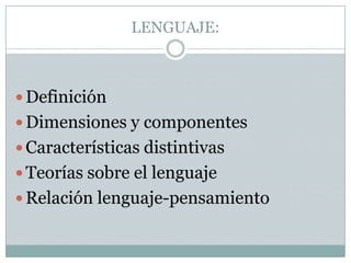 LENGUAJE:DefiniciónDimensiones y componentesCaracterísticas distintivasTeorías sobre el lenguajeRelación lenguaje-pensamiento