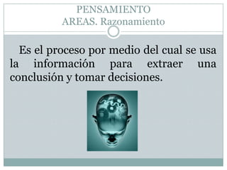 PENSAMIENTOAREAS. RazonamientoEs el proceso por medio del cual se usa la información para extraer una conclusión y tomar decisiones. 