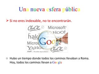 U n a   n u e v a   e s f e r a   p ú b l i c a Si no eres indexable, no te encontrarán.   Hubo un tiempo donde todos los caminos llevaban a Roma. Hoy, todos los caminos llevan a  G o o g l e 