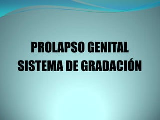 PROLAPSO GENITAL
SISTEMA DE GRADACIÓN
 