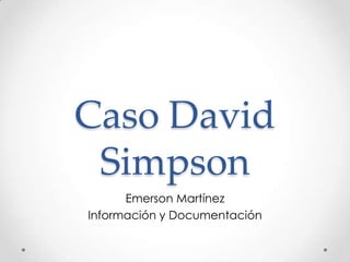 Caso David
Simpson
Emerson Martínez
Información y Documentación
 