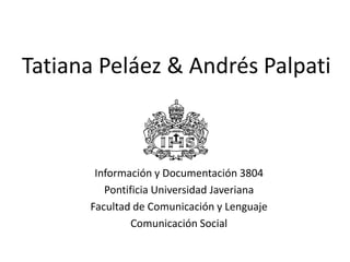 Tatiana Peláez & Andrés Palpati

Información y Documentación 3804
Pontificia Universidad Javeriana
Facultad de Comunicación y Lenguaje
Comunicación Social

 